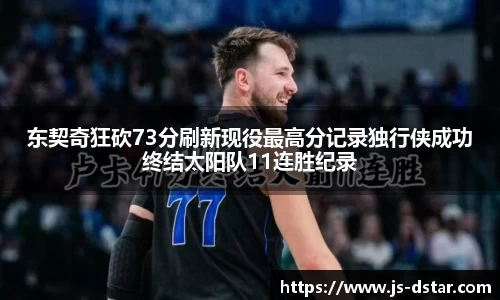 东契奇狂砍73分刷新现役最高分记录独行侠成功终结太阳队11连胜纪录