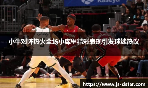 小牛对阵热火全场小库里精彩表现引发球迷热议