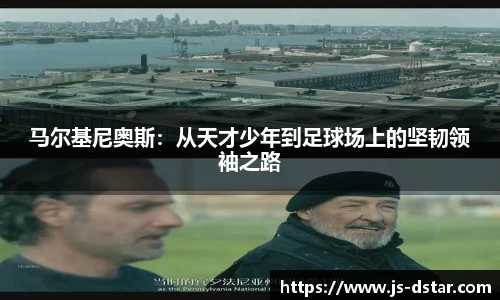 马尔基尼奥斯：从天才少年到足球场上的坚韧领袖之路