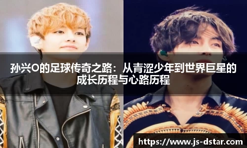 孙兴O的足球传奇之路：从青涩少年到世界巨星的成长历程与心路历程