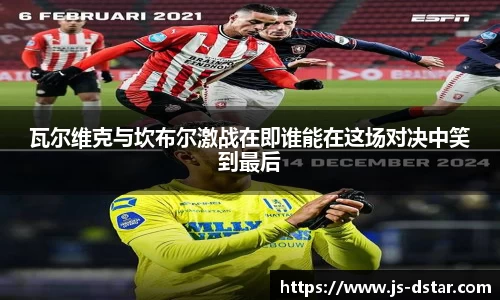 瓦尔维克与坎布尔激战在即谁能在这场对决中笑到最后