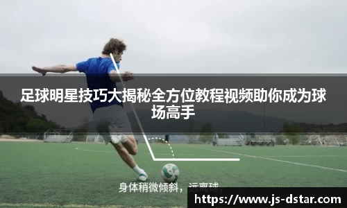 足球明星技巧大揭秘全方位教程视频助你成为球场高手