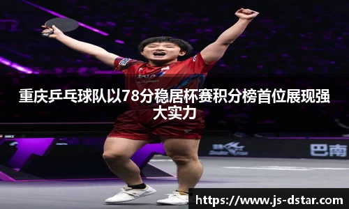 重庆乒乓球队以78分稳居杯赛积分榜首位展现强大实力
