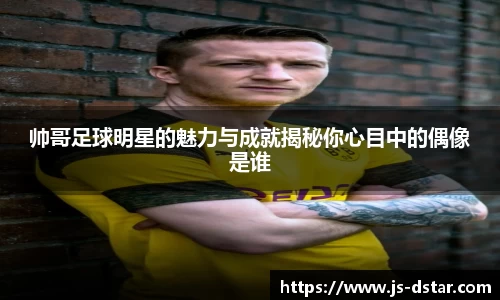 帅哥足球明星的魅力与成就揭秘你心目中的偶像是谁