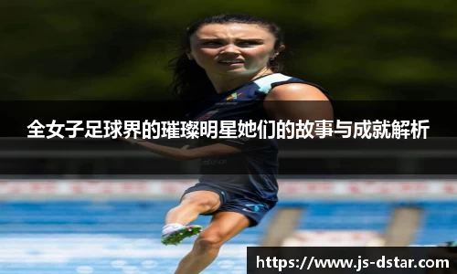 全女子足球界的璀璨明星她们的故事与成就解析