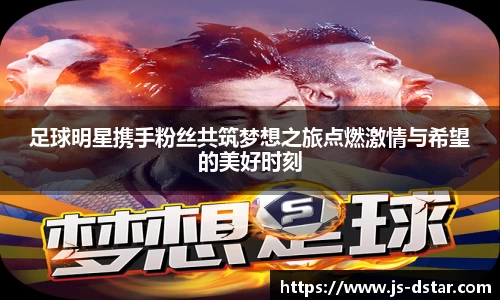 足球明星携手粉丝共筑梦想之旅点燃激情与希望的美好时刻