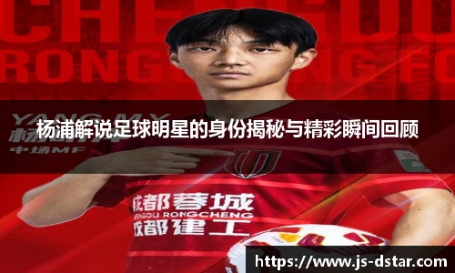 杨浦解说足球明星的身份揭秘与精彩瞬间回顾