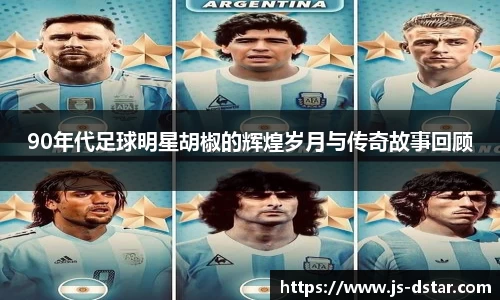 90年代足球明星胡椒的辉煌岁月与传奇故事回顾