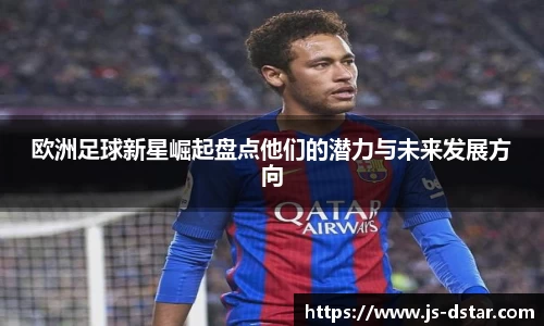 欧洲足球新星崛起盘点他们的潜力与未来发展方向
