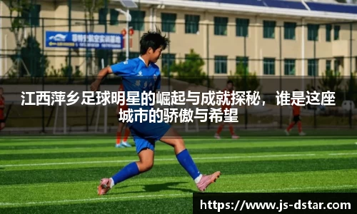 江西萍乡足球明星的崛起与成就探秘，谁是这座城市的骄傲与希望