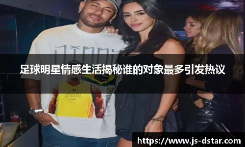 足球明星情感生活揭秘谁的对象最多引发热议