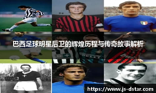 巴西足球明星后卫的辉煌历程与传奇故事解析